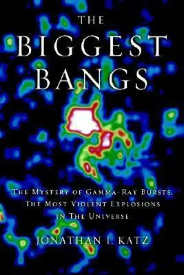 The Biggest Bangs : the Mystery of Gamma-Ray Bursts, the Most Violent Explosions in the Universe